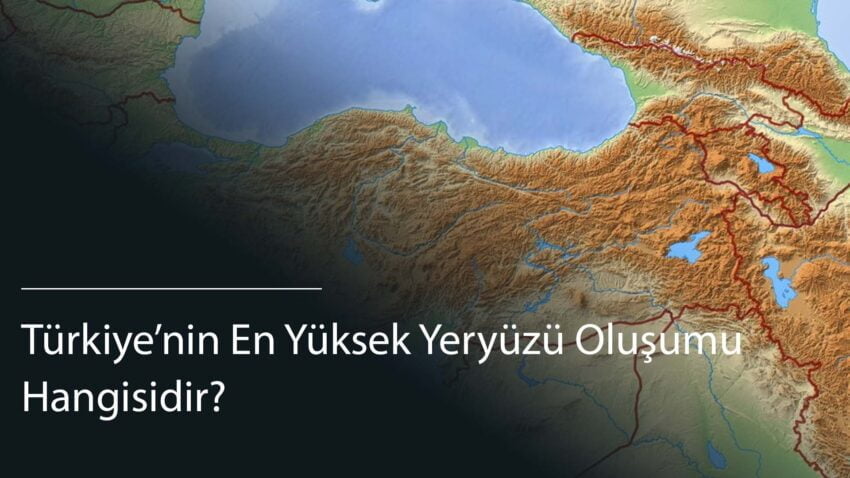 Türkiye’nin En Yüksek Yeryüzü Oluşumu Hangisidir?